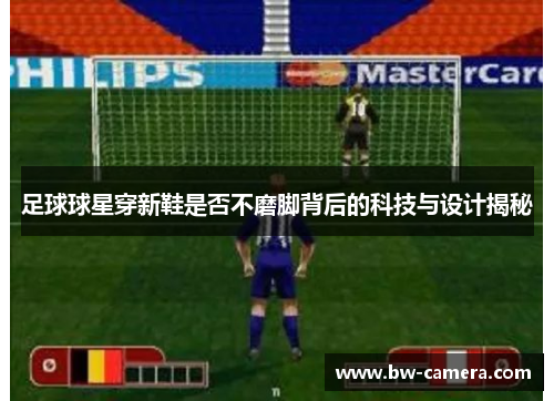 足球球星穿新鞋是否不磨脚背后的科技与设计揭秘