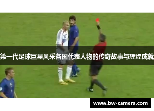 第一代足球巨星风采各国代表人物的传奇故事与辉煌成就