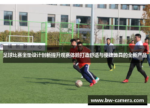 足球比赛坐垫设计创新提升观赛体验打造舒适与便捷兼具的全新产品