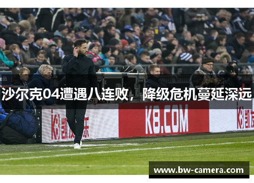 沙尔克04遭遇八连败，降级危机蔓延深远
